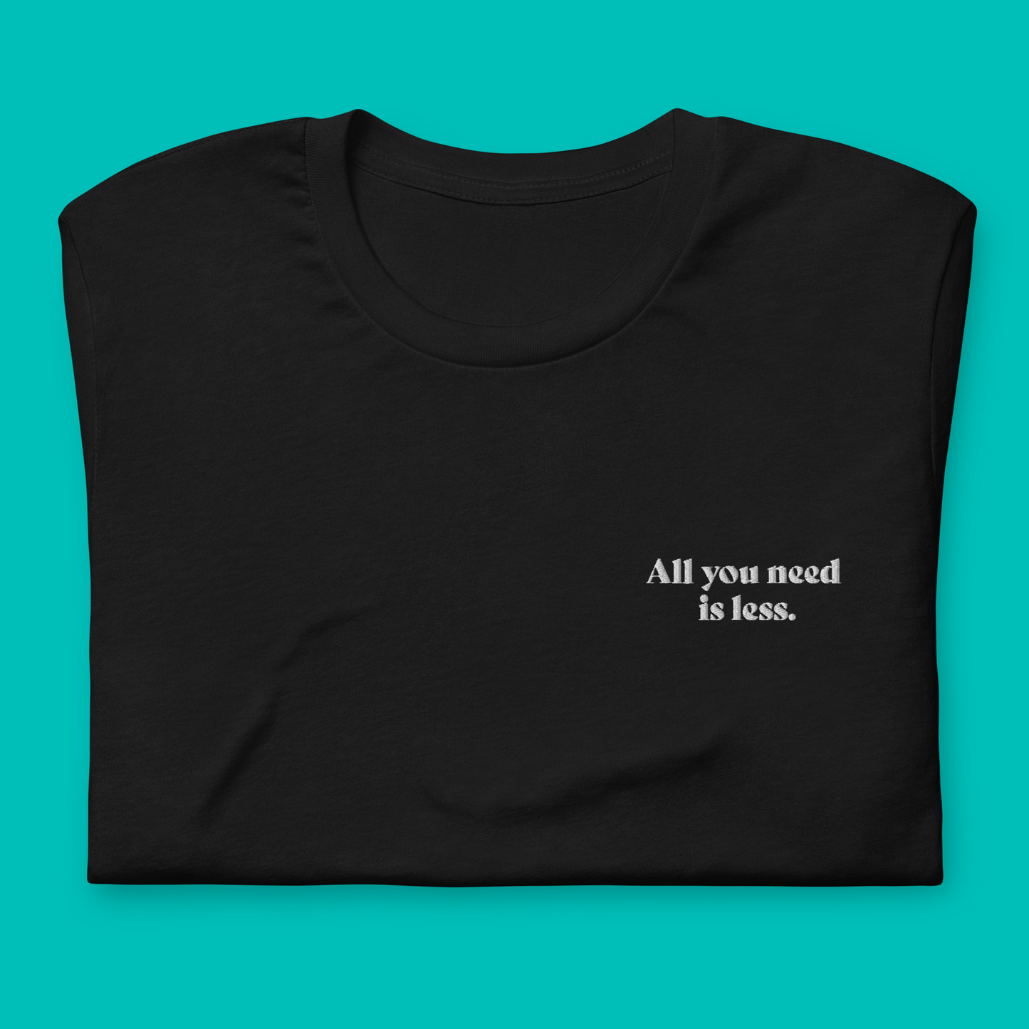 All you need is less. - embroidered T-shirt