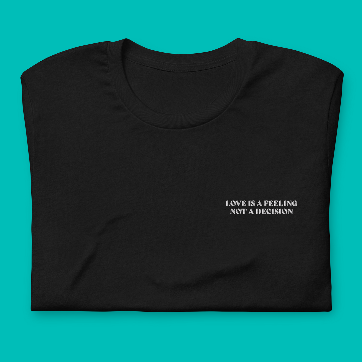 LOVE IS A FEELING NOT A DECISION - embroidered T-shirt