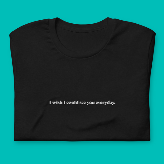 I wish I could see you everyday. - besticktes T-Shirt