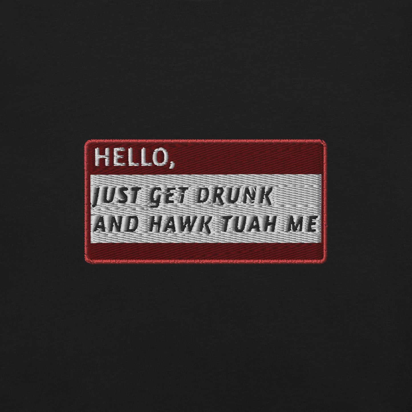 HELLO JUST GET DRUNK AND HAWK TUAH ME - Name Tag T-Shirt