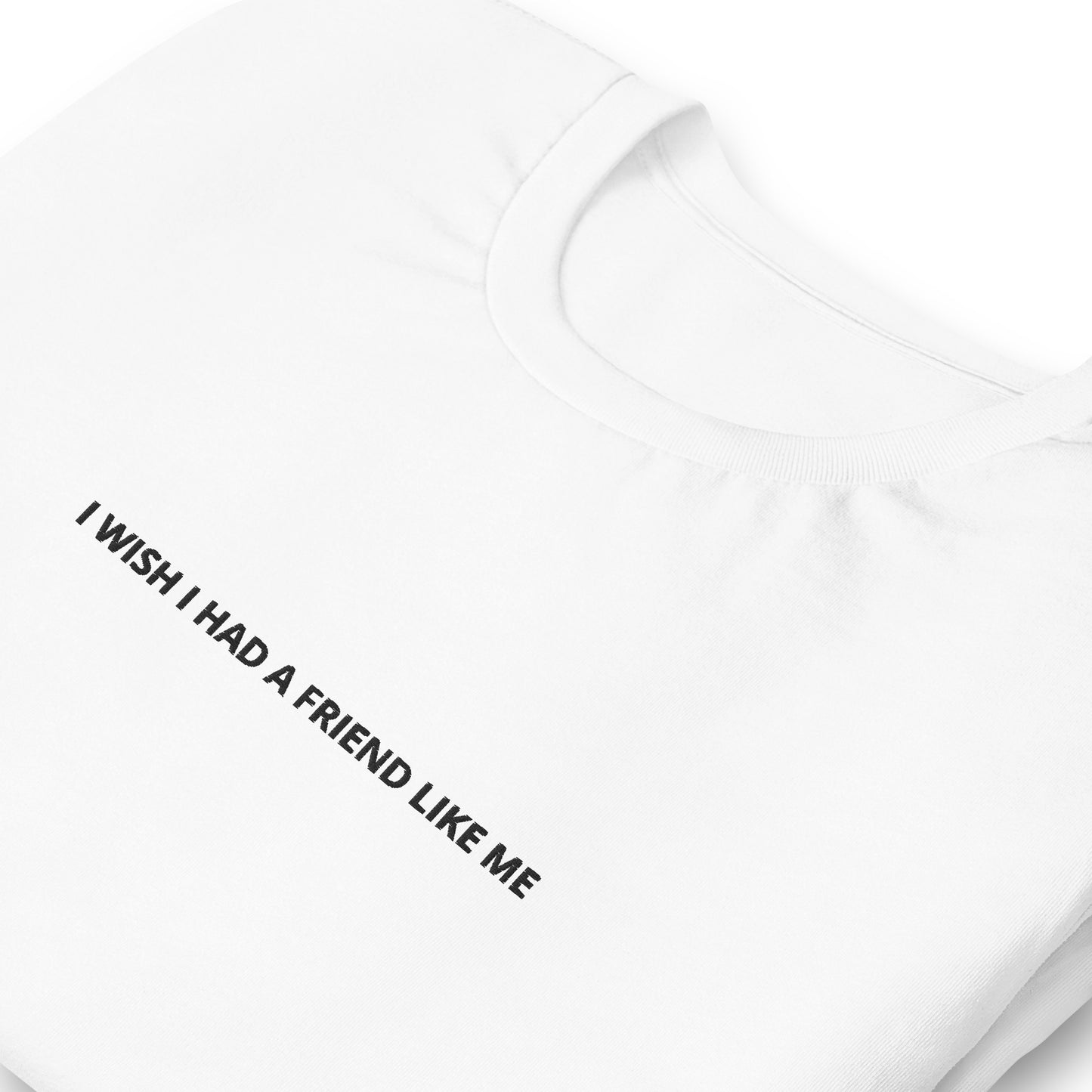 I WISH I HAD A FRIEND LIKE ME - embroidered T-shirt